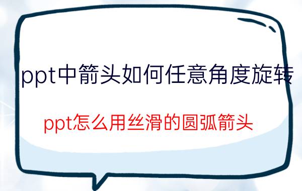 ppt中箭头如何任意角度旋转 ppt怎么用丝滑的圆弧箭头？